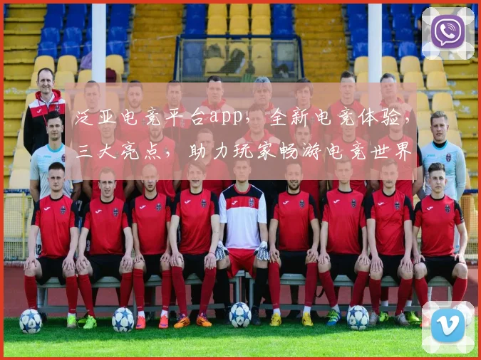 泛亚电竞平台app，全新电竞体验，三大亮点，助力玩家畅游电竞世界，不容错过