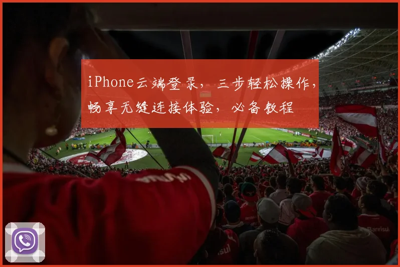 iPhone云端登录，三步轻松操作，畅享无缝连接体验，必备教程