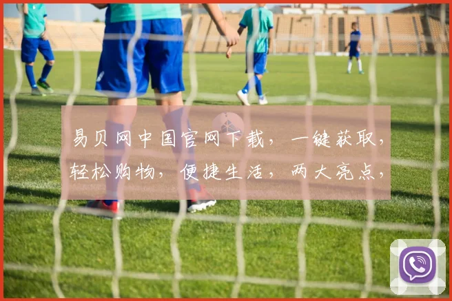 易贝网中国官网下载，一键获取，轻松购物，便捷生活，两大亮点，不容错过，立即下载