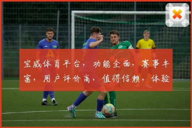 宝威体育平台，功能全面，赛事丰富，用户评价高，值得信赖，体验优质服务。