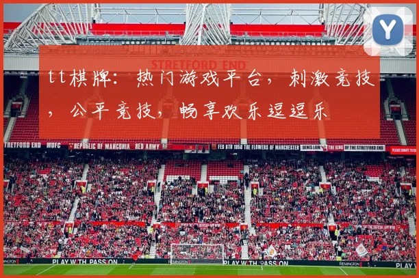 tt棋牌：热门游戏平台，刺激竞技，公平竞技，畅享欢乐逗逗乐