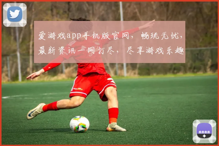 爱游戏app手机版官网，畅玩无忧，最新资讯一网打尽，尽享游戏乐趣