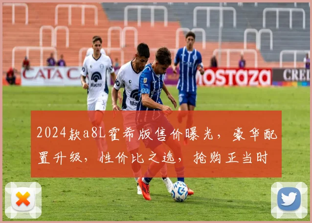 2024款a8L霍希版售价曝光，豪华配置升级，性价比之选，抢购正当时，惊喜不断，不容错过