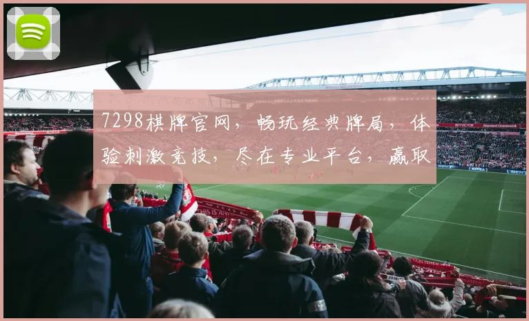7298棋牌官网，畅玩经典牌局，体验刺激竞技，尽在专业平台，赢取丰厚奖励