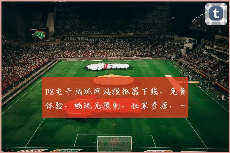 pg电子试玩网站模拟器下载，免费体验，畅玩无限制，独家资源，一触即达，不容错过