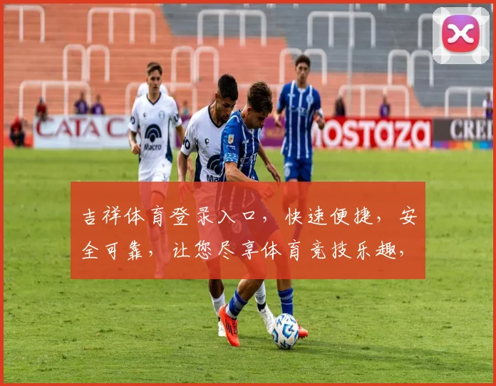 吉祥体育登录入口，快速便捷，安全可靠，让您尽享体育竞技乐趣，体验精彩赛事